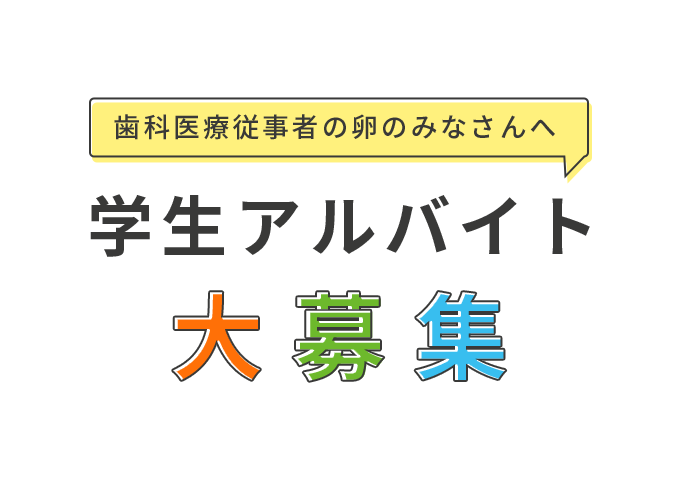 歯科医療従事者の卵のみなさんへ 学生アルバイト大募集